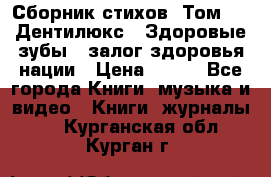 Сборник стихов. Том 1  «Дентилюкс». Здоровые зубы — залог здоровья нации › Цена ­ 434 - Все города Книги, музыка и видео » Книги, журналы   . Курганская обл.,Курган г.
